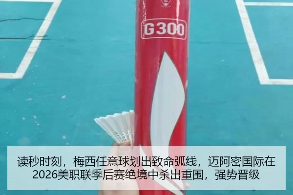 读秒时刻，梅西任意球划出致命弧线，迈阿密国际在2026美职联季后赛绝境中杀出重围，强势晋级