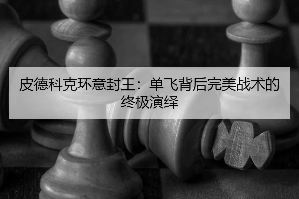 皮德科克环意封王：单飞背后完美战术的终极演绎